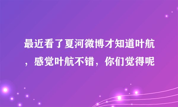 最近看了夏河微博才知道叶航，感觉叶航不错，你们觉得呢