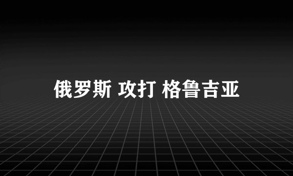 俄罗斯 攻打 格鲁吉亚