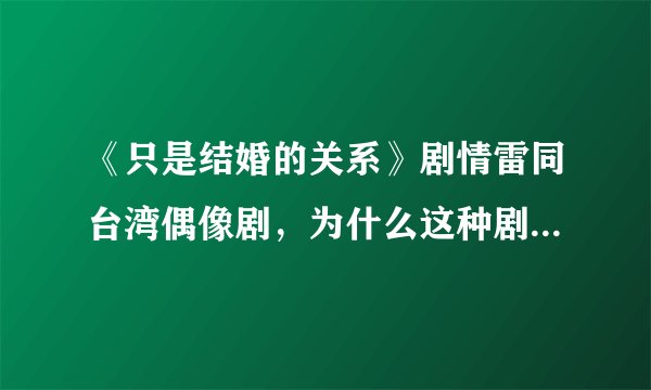 《只是结婚的关系》剧情雷同台湾偶像剧，为什么这种剧又火起来了？