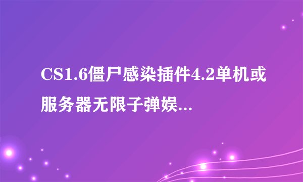 CS1.6僵尸感染插件4.2单机或服务器无限子弹娱乐版怎么安装