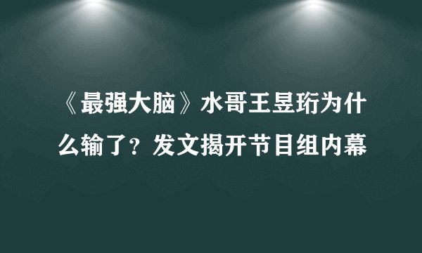 《最强大脑》水哥王昱珩为什么输了？发文揭开节目组内幕