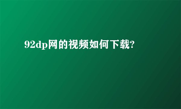92dp网的视频如何下载?