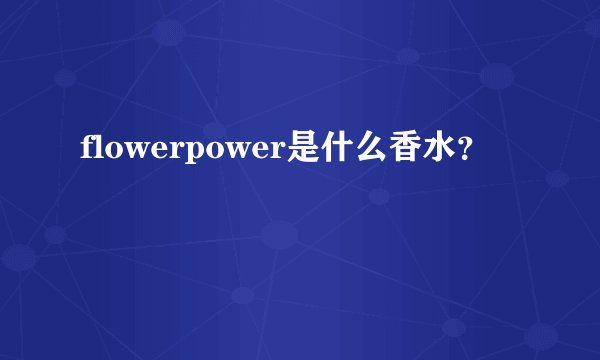 flowerpower是什么香水？