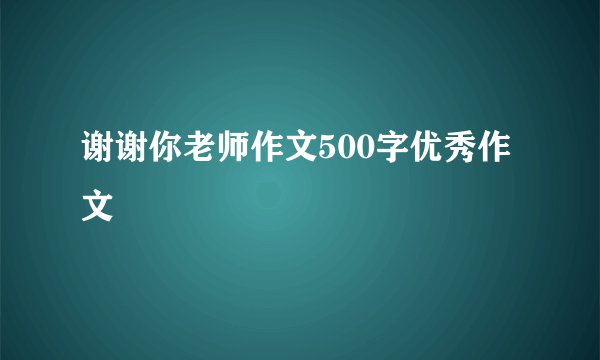 谢谢你老师作文500字优秀作文