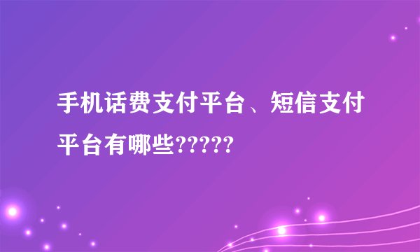 手机话费支付平台、短信支付平台有哪些?????