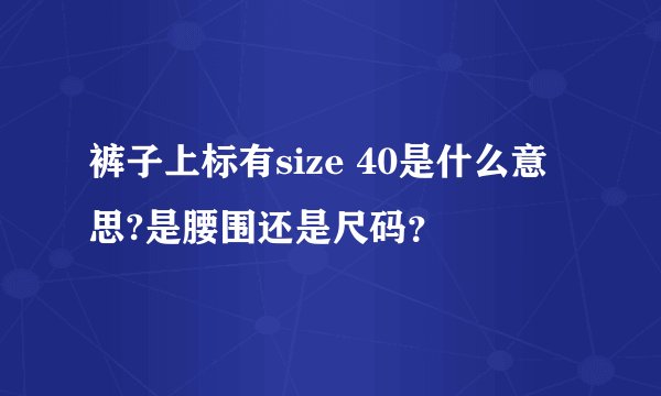 裤子上标有size 40是什么意思?是腰围还是尺码？