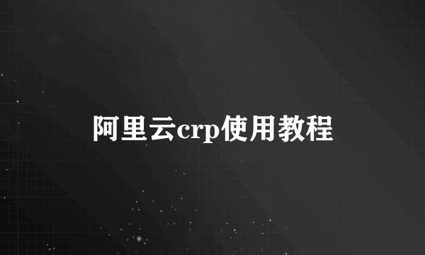 阿里云crp使用教程