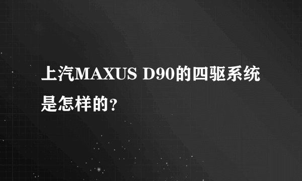 上汽MAXUS D90的四驱系统是怎样的？