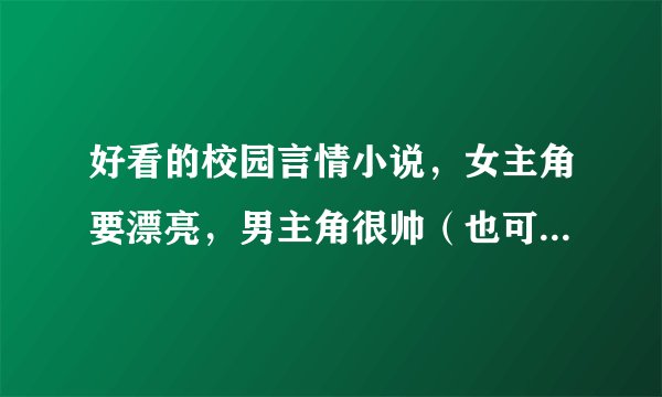 好看的校园言情小说，女主角要漂亮，男主角很帅（也可以是关于魔法的哦）