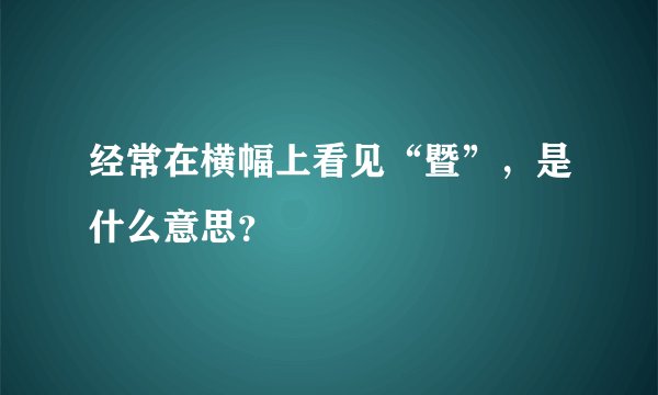 经常在横幅上看见“暨”，是什么意思？