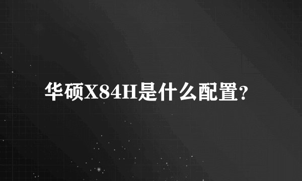 华硕X84H是什么配置？