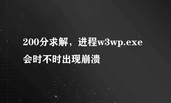 200分求解，进程w3wp.exe会时不时出现崩溃