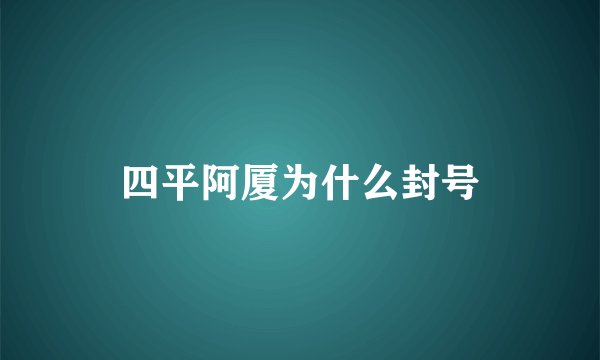 四平阿厦为什么封号