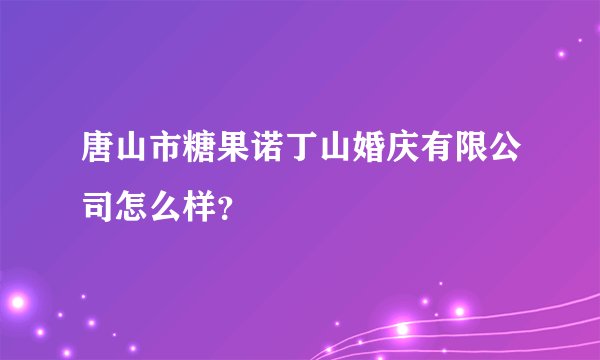 唐山市糖果诺丁山婚庆有限公司怎么样？