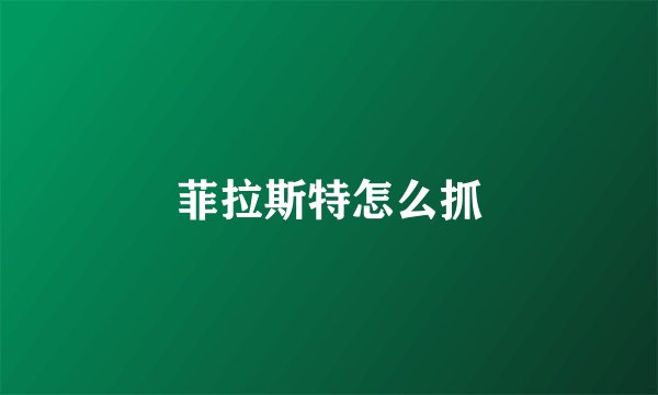 菲拉斯特怎么抓