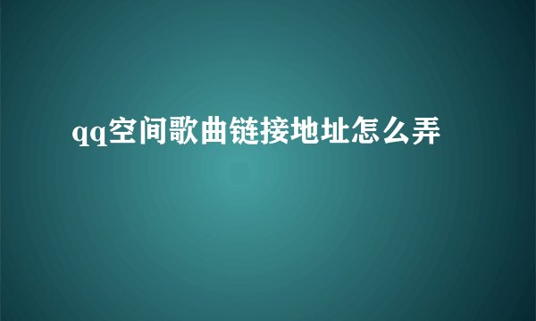 qq空间歌曲链接地址怎么弄