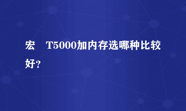 宏碁T5000加内存选哪种比较好？