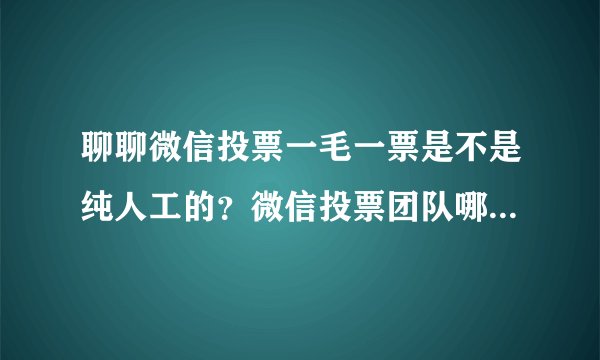 聊聊微信投票一毛一票是不是纯人工的?微信投票团队哪个便宜?