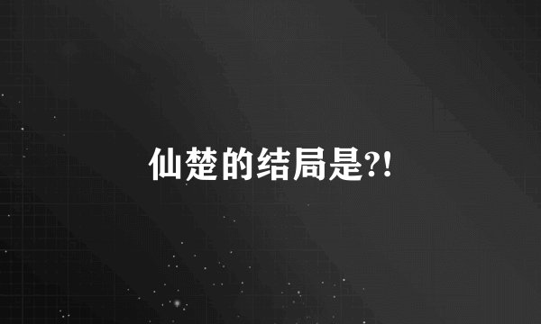 仙楚的结局是?!