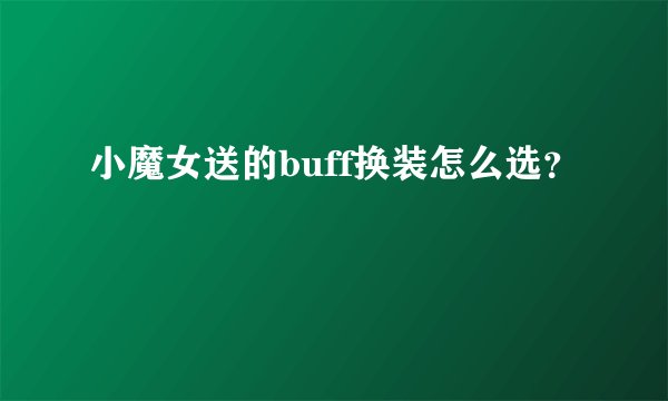 小魔女送的buff换装怎么选？