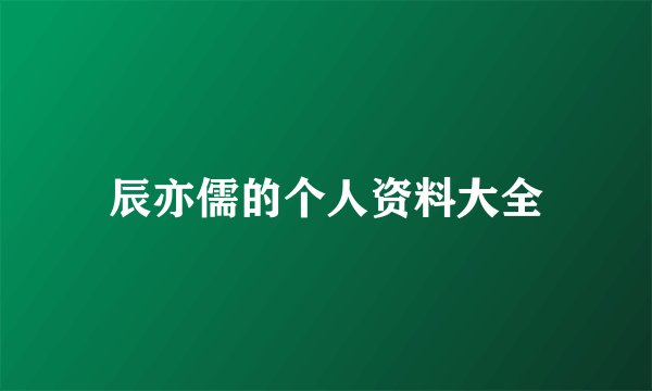 辰亦儒的个人资料大全