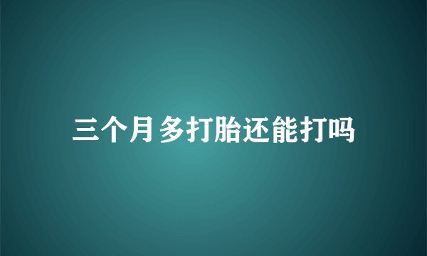 三个月多打胎还能打吗
