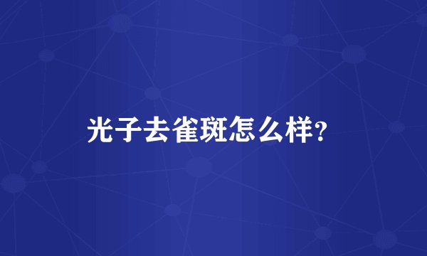 光子去雀斑怎么样？