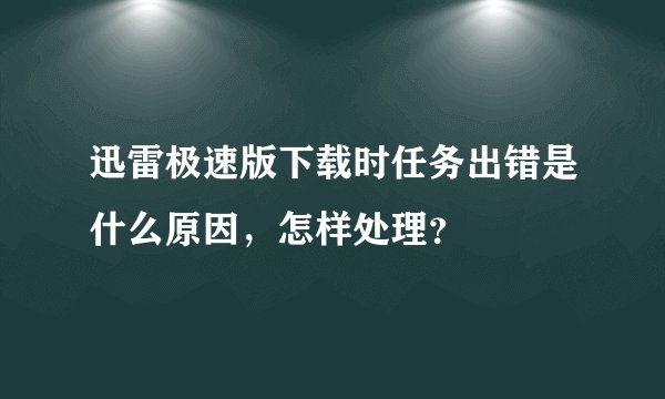 迅雷极速版下载时任务出错是什么原因，怎样处理？