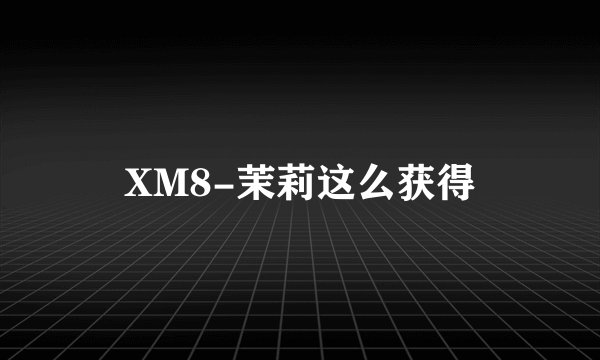 XM8-茉莉这么获得