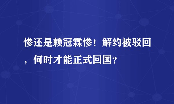 惨还是赖冠霖惨！解约被驳回，何时才能正式回国？