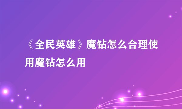 《全民英雄》魔钻怎么合理使用魔钻怎么用