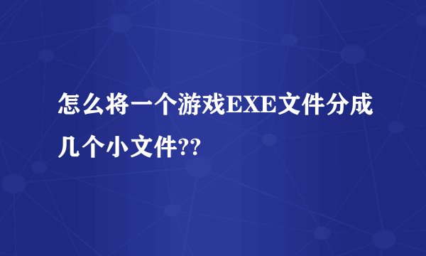 怎么将一个游戏EXE文件分成几个小文件??