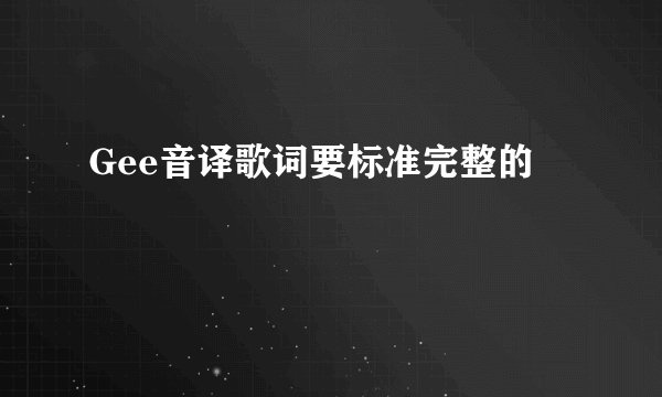 Gee音译歌词要标准完整的
