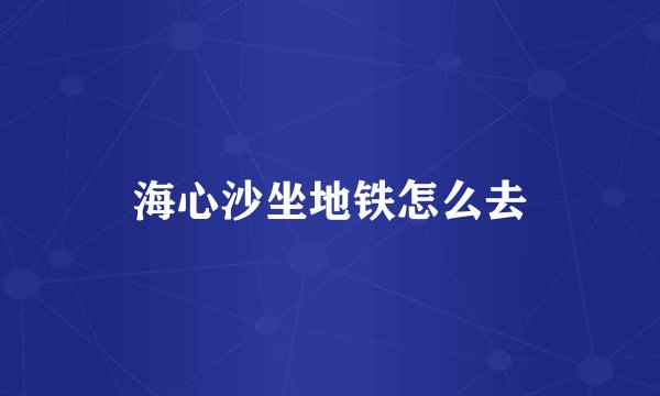 海心沙坐地铁怎么去