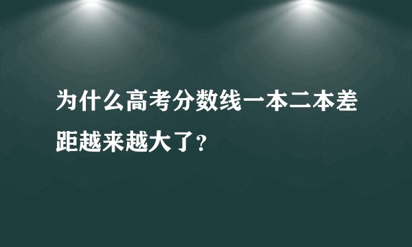 为什么高考分数线一本二本差距越来越大了？