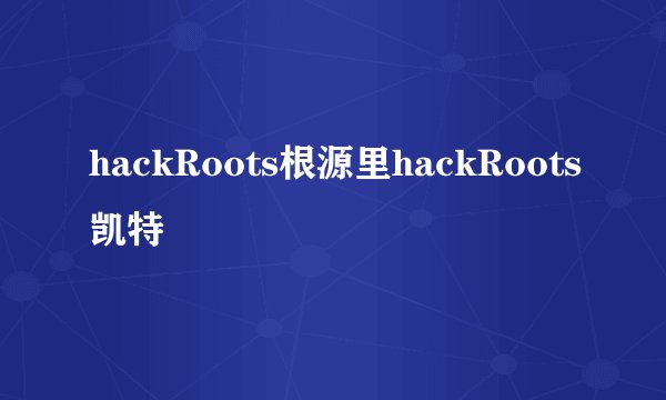 hackRoots根源里hackRoots凯特
