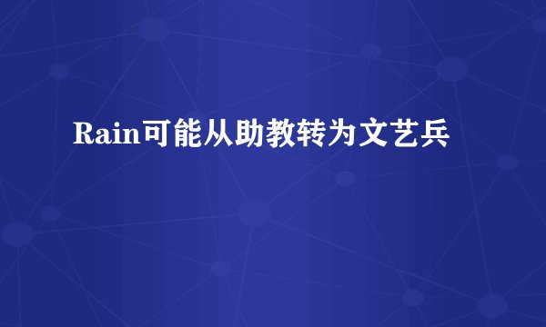 Rain可能从助教转为文艺兵