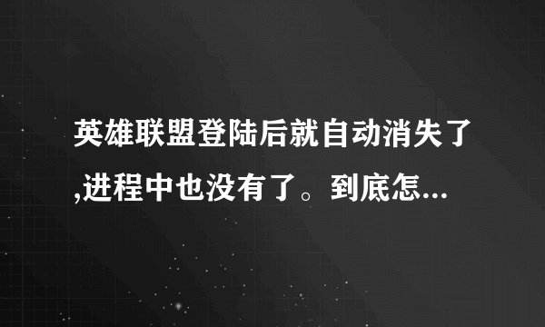 英雄联盟登陆后就自动消失了,进程中也没有了。到底怎么回事啊??
