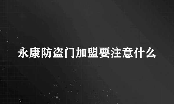 永康防盗门加盟要注意什么
