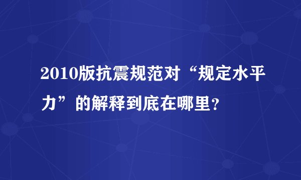 2010版抗震规范对“规定水平力”的解释到底在哪里？