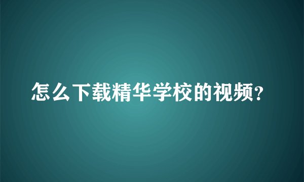 怎么下载精华学校的视频？