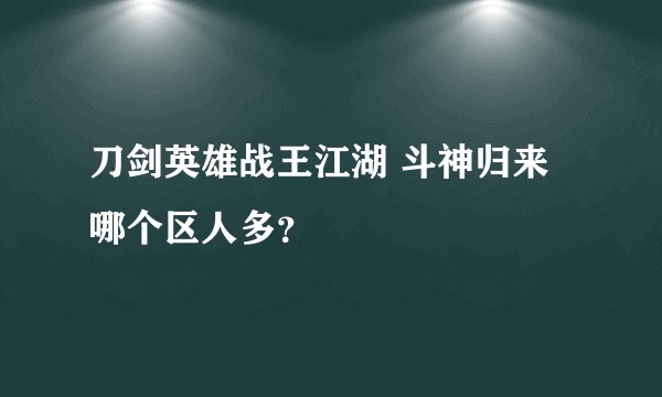 刀剑英雄战王江湖 斗神归来 哪个区人多？