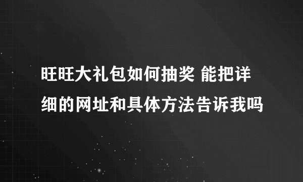 旺旺大礼包如何抽奖 能把详细的网址和具体方法告诉我吗