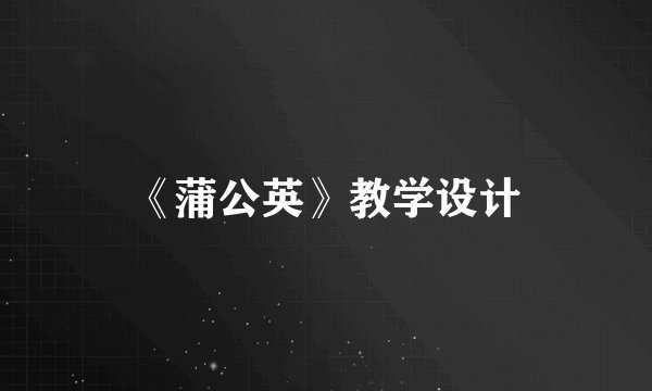 《蒲公英》教学设计