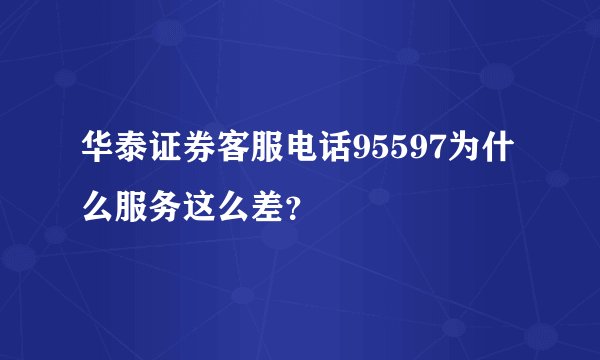 华泰证券客服电话95597为什么服务这么差？