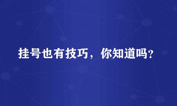 挂号也有技巧,你知道吗?