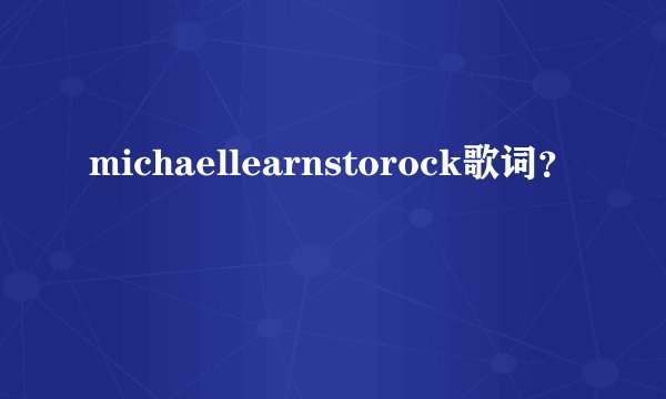 michaellearnstorock歌词?