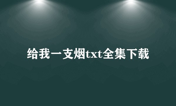 给我一支烟txt全集下载