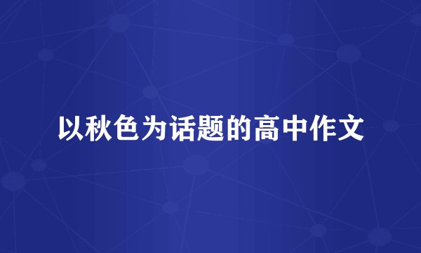 以秋色为话题的高中作文