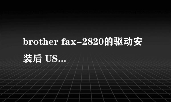 brother fax-2820的驱动安装后 USB连接电脑成功，但是驱动没反应 有什么办法可以解决？谢谢~